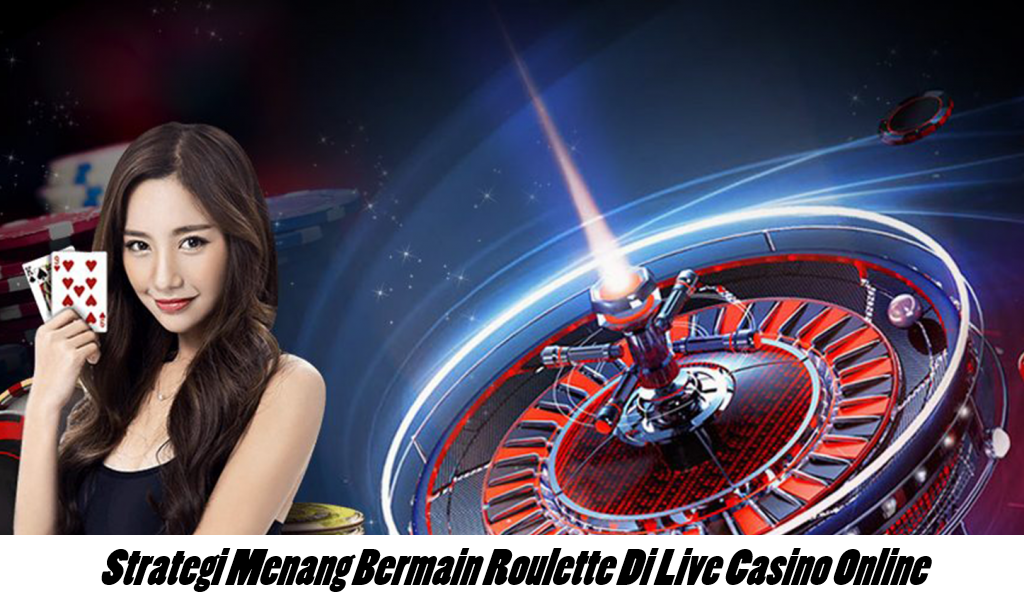 Strategi Menang Bermain Roulette Di Live Casino Online